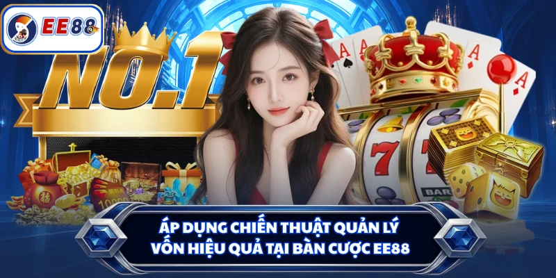 Áp dụng chiến thuật quản lý vốn hiệu quả tại bàn cược EE88