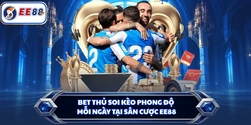 Bet thủ soi kèo phong độ mỗi ngày tại sân cược EE88
