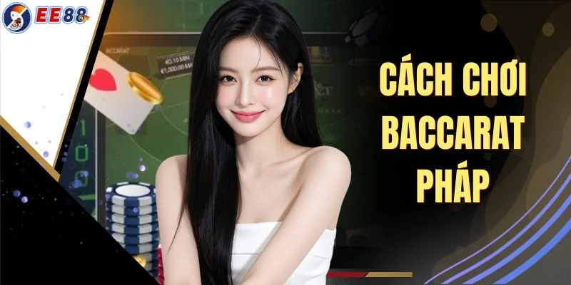 Cách Chơi Baccarat Pháp - Bí Quyết Độc Quyền Từ Cao Thủ