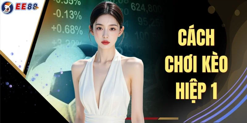 Cách Chơi Kèo Hiệp 1 Khám Phá 3 Bí Kíp Xịn Từ Cao Thủ EE88