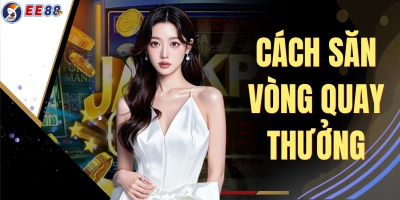 Cách Săn Vòng Quay Thưởng - Hướng Dẫn Tích Vé Trong 7 Ngày