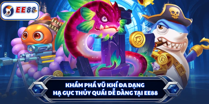 Khám phá vũ khí đa dạng hạ gục thủy quái dễ dàng tại EE88