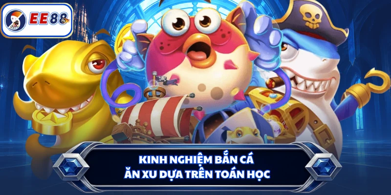 Kinh nghiệm bắn cá ăn xu dựa trên toán học