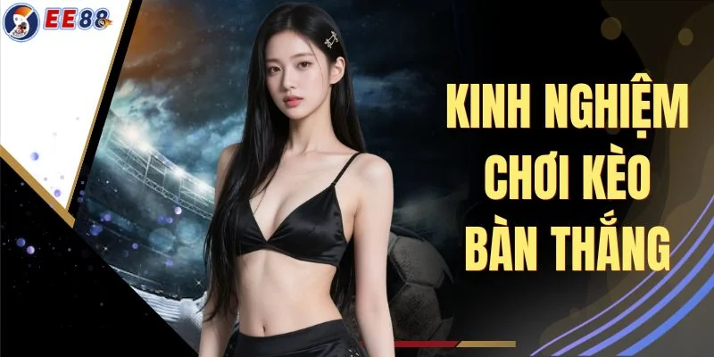 Kinh Nghiệm Chơi Kèo Bàn Thắng - 4 Mẹo Chốt Kèo Thắng Lớn