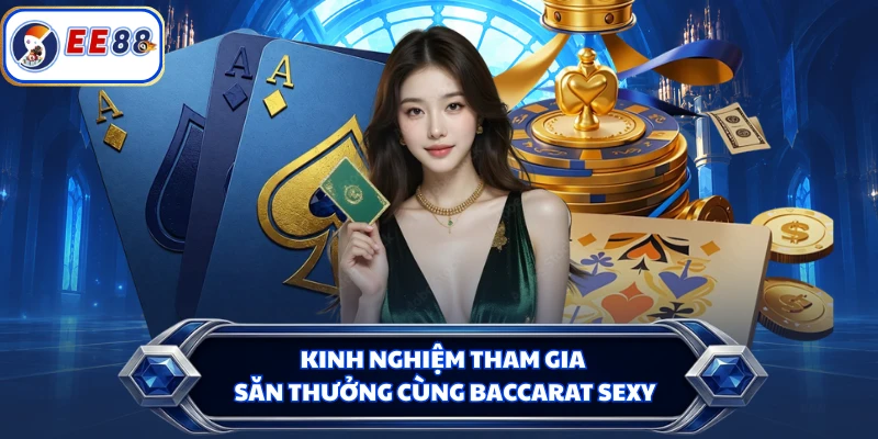 Kinh nghiệm tham gia săn thưởng cùng Baccarat Sexy