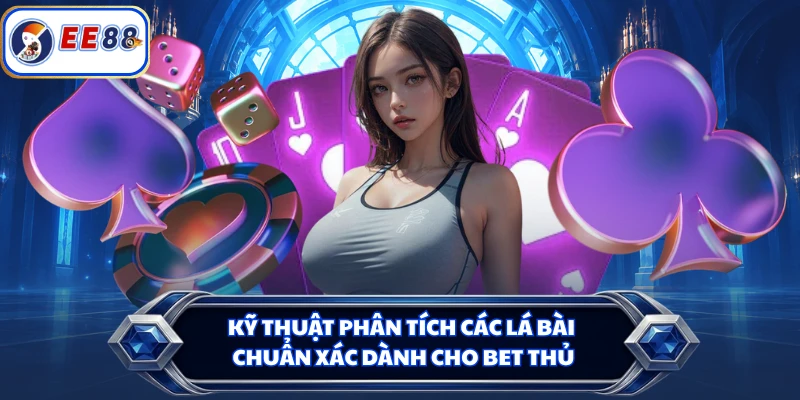 Kỹ thuật phân tích các lá bài chuẩn xác dành cho bet thủ 