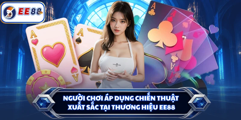 Người chơi áp dụng chiến thuật xuất sắc tại thương hiệu EE88