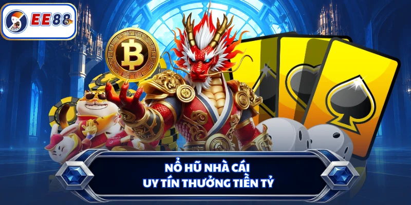 Nổ hũ nhà cái uy tín thưởng tiền tỷ