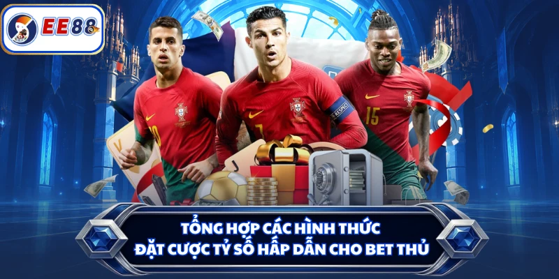 Tổng hợp các hình thức đặt cược tỷ số hấp dẫn cho bet thủ